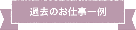 過去のお仕事一例